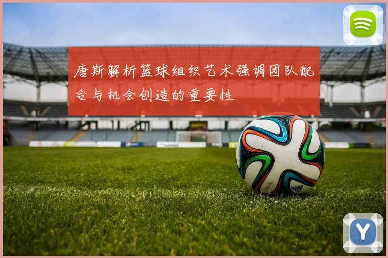 唐斯解析篮球组织艺术强调团队配合与机会创造的重要性