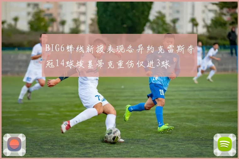 BIG6锋线新援表现各异约克雷斯夺冠14球埃基蒂克重伤仅进3球