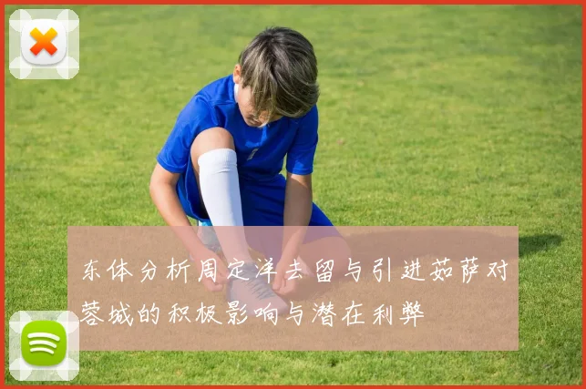 东体分析周定洋去留与引进茹萨对蓉城的积极影响与潜在利弊