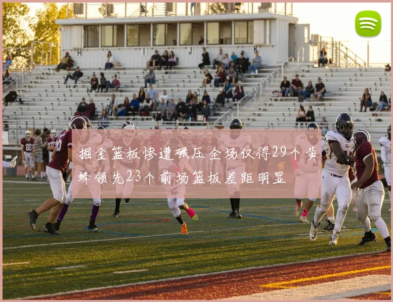 掘金篮板惨遭碾压全场仅得29个黄蜂领先23个前场篮板差距明显