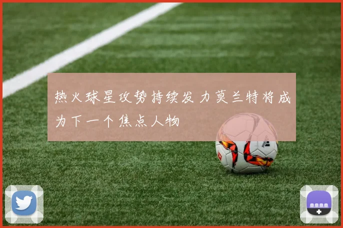 热火球星攻势持续发力莫兰特将成为下一个焦点人物
