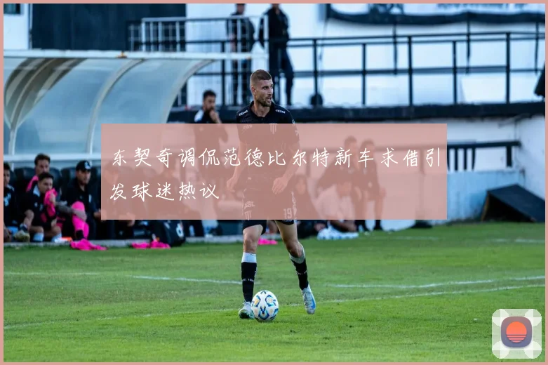 东契奇调侃范德比尔特新车求借引发球迷热议