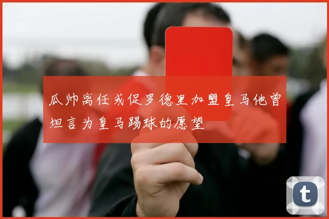瓜帅离任或促罗德里加盟皇马他曾坦言为皇马踢球的愿望