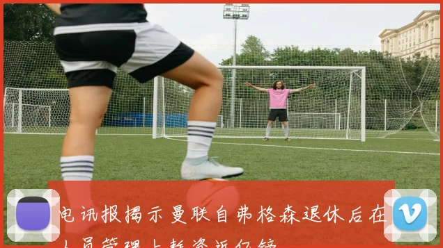 电讯报揭示曼联自弗格森退休后在人员管理上耗资近亿镑