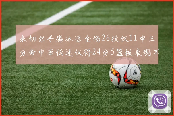 米切尔手感冰凉全场26投仅11中三分命中率低迷仅得24分5篮板表现不佳