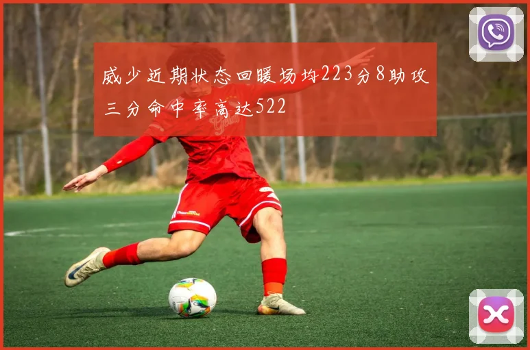 威少近期状态回暖场均223分8助攻三分命中率高达522
