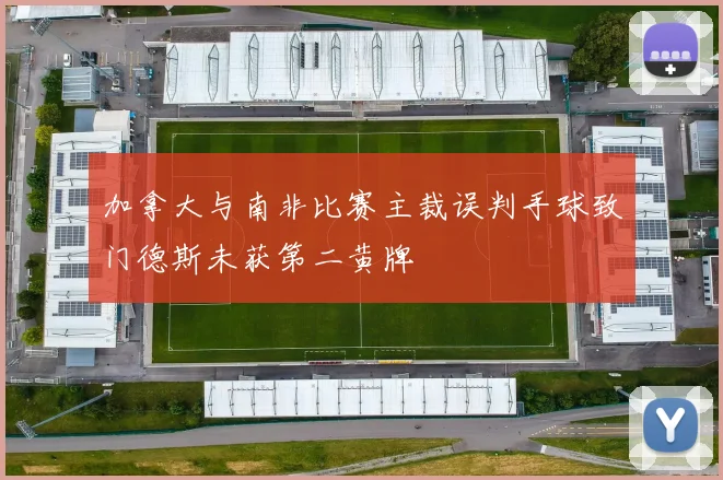 加拿大与南非比赛主裁误判手球致门德斯未获第二黄牌